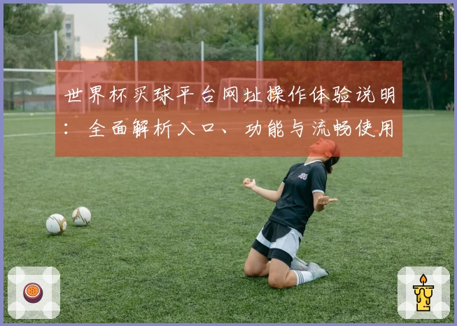 世界杯买球平台网址操作体验说明:全面解析入口、功能与流畅使用指南