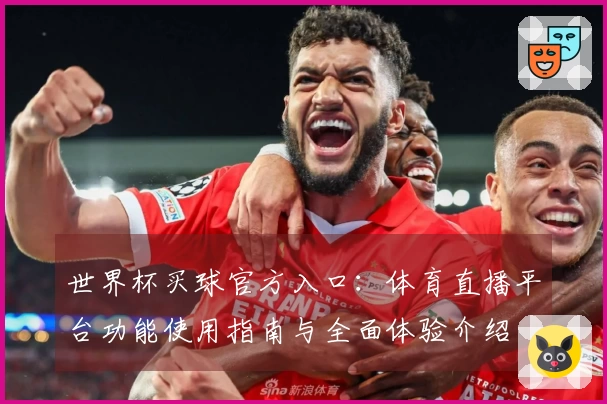 世界杯买球官方入口:体育直播平台功能使用指南与全面体验介绍