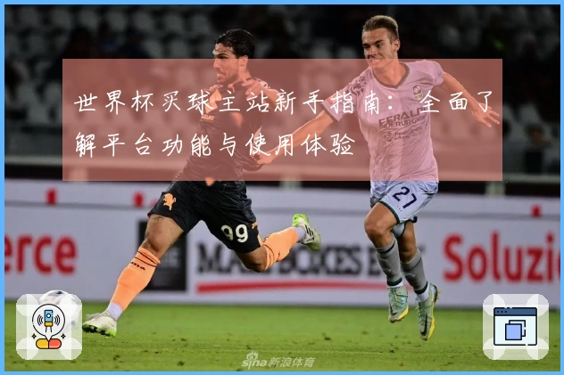 世界杯买球主站新手指南：全面了解平台功能与使用体验