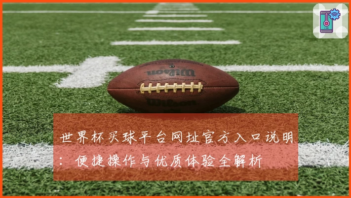 世界杯买球平台网址官方入口说明:便捷操作与优质体验全解析