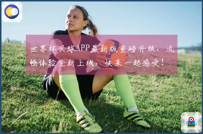世界杯买球APP最新版重磅升级，流畅体验全新上线，快来一起感受！