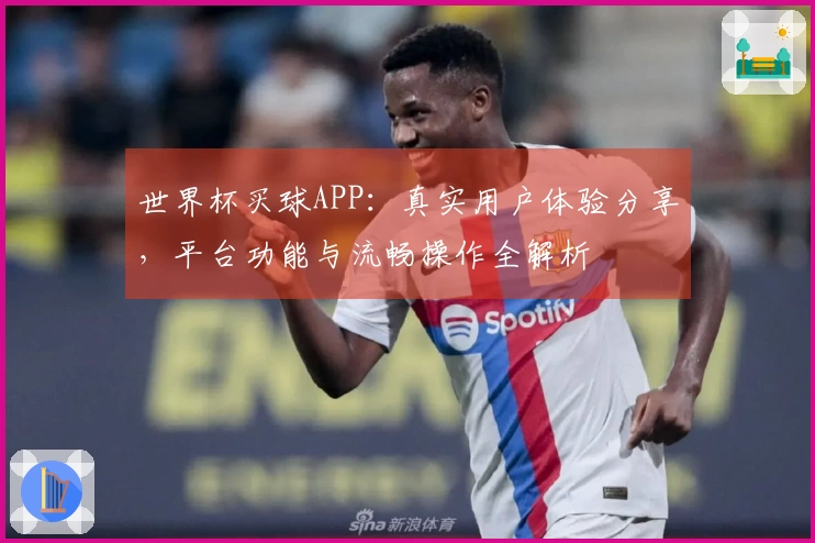 世界杯买球APP：真实用户体验分享，平台功能与流畅操作全解析