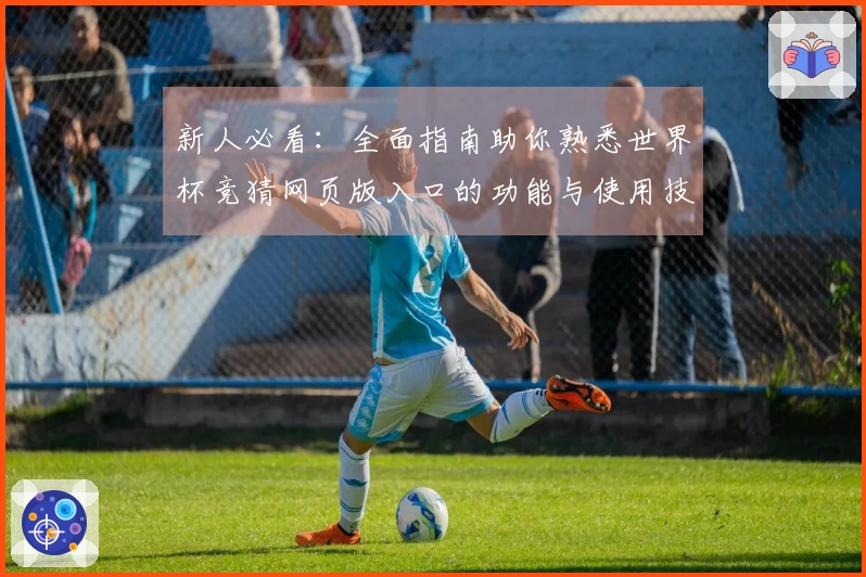 新人必看：全面指南助你熟悉世界杯竞猜网页版入口的功能与使用技巧